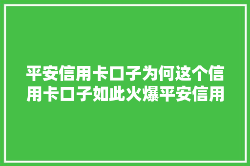 平安信用卡口子为何这个信用卡口子如此火爆平安信用卡的火爆之谜