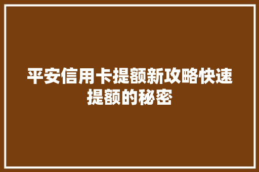平安信用卡提额新攻略快速提额的秘密