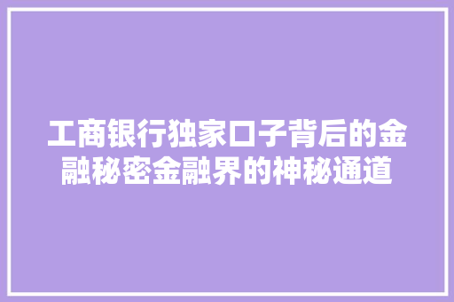 工商银行独家口子背后的金融秘密金融界的神秘通道