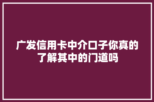 广发信用卡中介口子你真的了解其中的门道吗