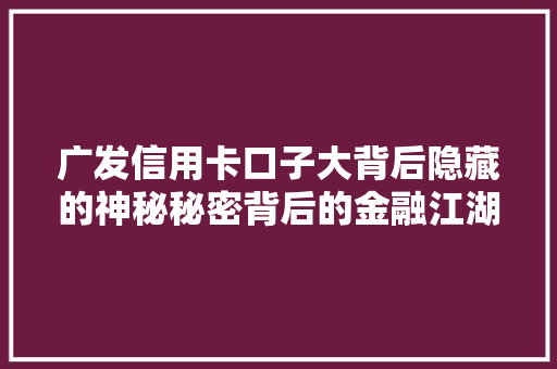 广发信用卡口子大背后隐藏的神秘秘密背后的金融江湖