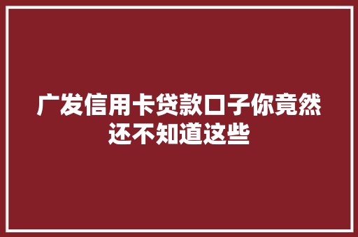 广发信用卡贷款口子你竟然还不知道这些