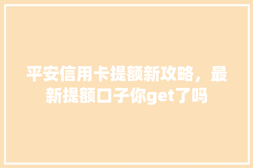 平安信用卡提额新攻略，最新提额口子你get了吗