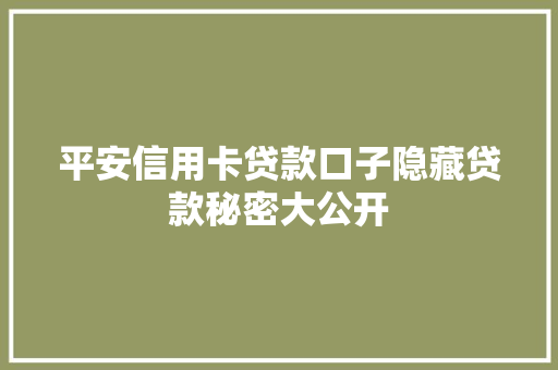 平安信用卡贷款口子隐藏贷款秘密大公开