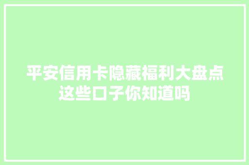 平安信用卡隐藏福利大盘点这些口子你知道吗