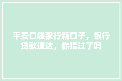 平安口袋银行新口子，银行贷款速达，你错过了吗