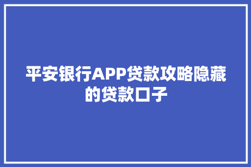平安银行APP贷款攻略隐藏的贷款口子