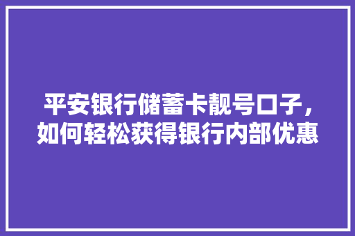 平安银行储蓄卡靓号口子，如何轻松获得银行内部优惠