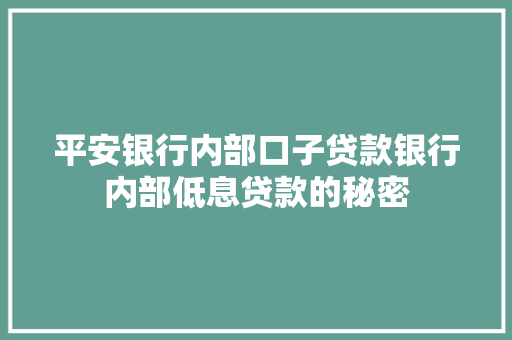 平安银行内部口子贷款银行内部低息贷款的秘密