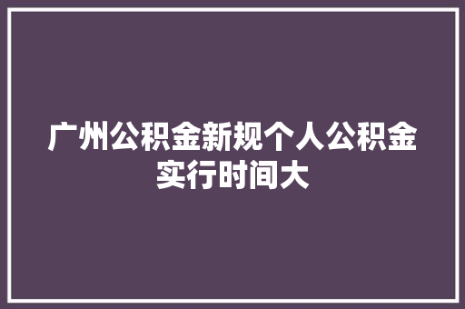广州公积金新规个人公积金实行时间大
