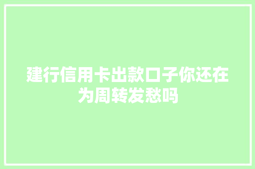 建行信用卡出款口子你还在为周转发愁吗