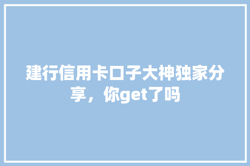 建行信用卡口子大神独家分享，你get了吗