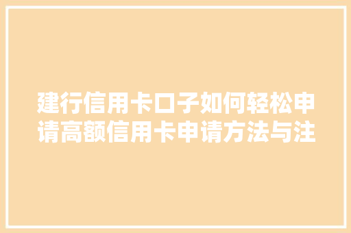 建行信用卡口子如何轻松申请高额信用卡申请方法与注意事项