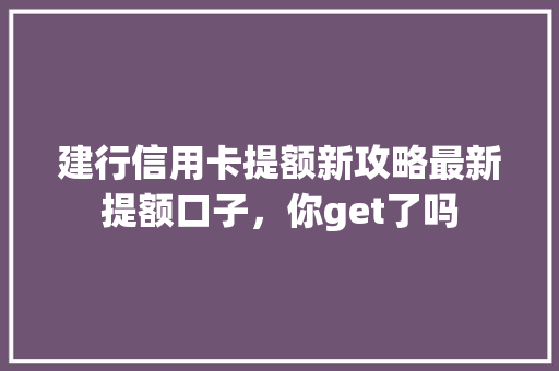 建行信用卡提额新攻略最新提额口子，你get了吗