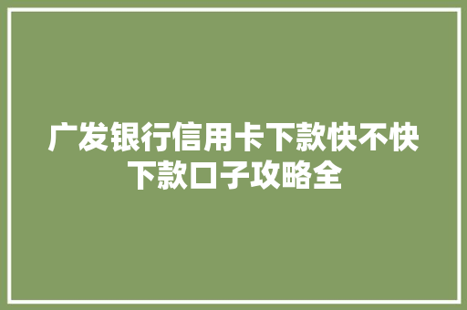 广发银行信用卡下款快不快下款口子攻略全