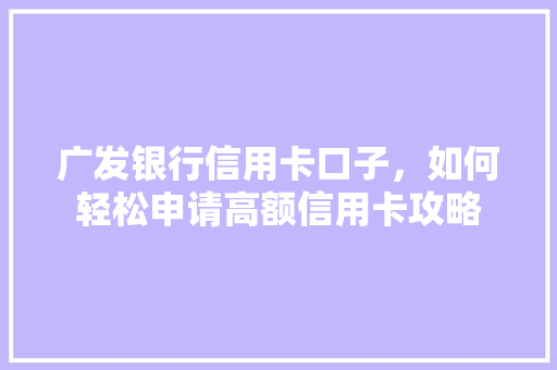 广发银行信用卡口子，如何轻松申请高额信用卡攻略