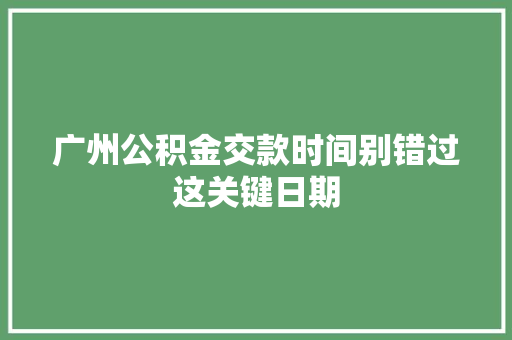 广州公积金交款时间别错过这关键日期