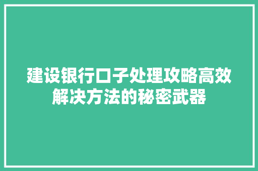建设银行口子处理攻略高效解决方法的秘密武器