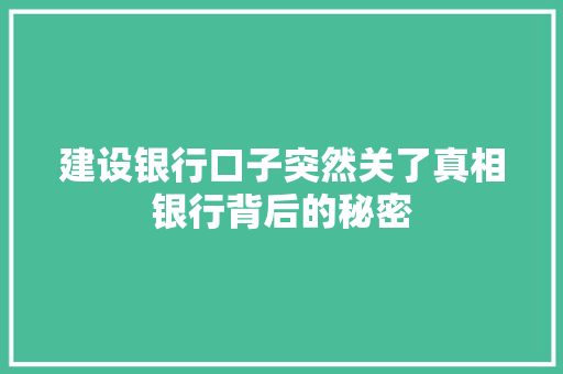 建设银行口子突然关了真相银行背后的秘密