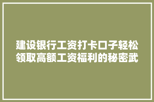 建设银行工资打卡口子轻松领取高额工资福利的秘密武器