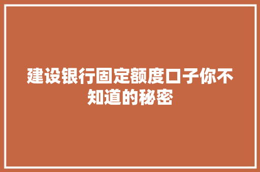 建设银行固定额度口子你不知道的秘密