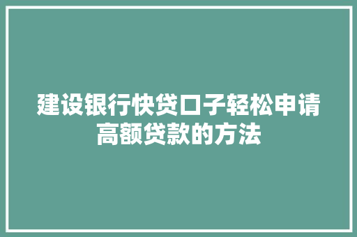 建设银行快贷口子轻松申请高额贷款的方法