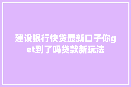 建设银行快贷最新口子你get到了吗贷款新玩法