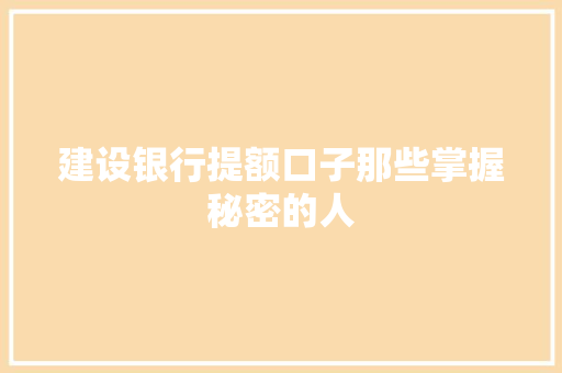 建设银行提额口子那些掌握秘密的人