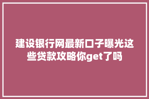 建设银行网最新口子曝光这些贷款攻略你get了吗