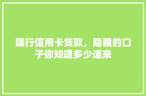 建行信用卡贷款，隐藏的口子你知道多少速来