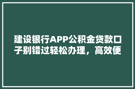 建设银行APP公积金贷款口子别错过轻松办理，高效便捷