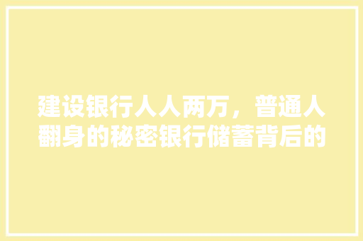 建设银行人人两万，普通人翻身的秘密银行储蓄背后的逆袭之路