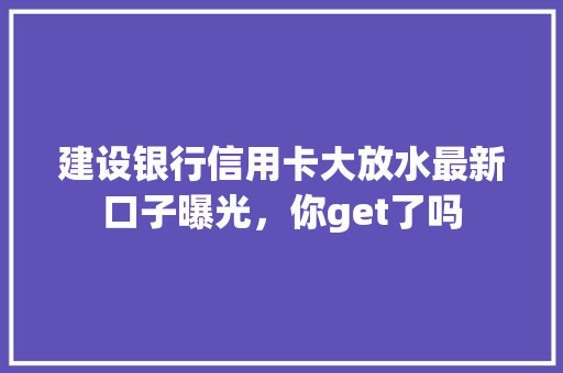 建设银行信用卡大放水最新口子曝光，你get了吗