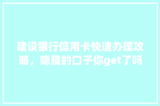 建设银行信用卡快速办理攻略，隐藏的口子你get了吗
