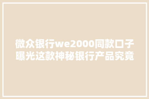 微众银行we2000同款口子曝光这款神秘银行产品究竟有何魅力