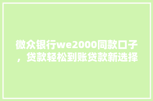 微众银行we2000同款口子，贷款轻松到账贷款新选择  第1张
