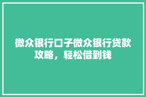 微众银行口子微众银行贷款攻略，轻松借到钱