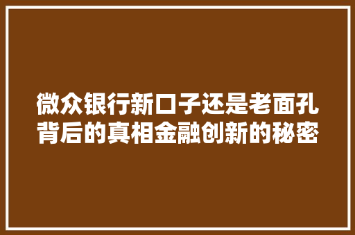 微众银行新口子还是老面孔背后的真相金融创新的秘密武器