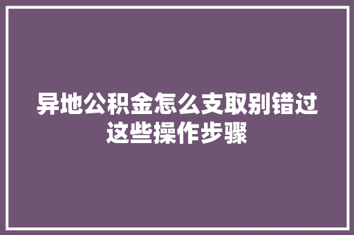 异地公积金怎么支取别错过这些操作步骤