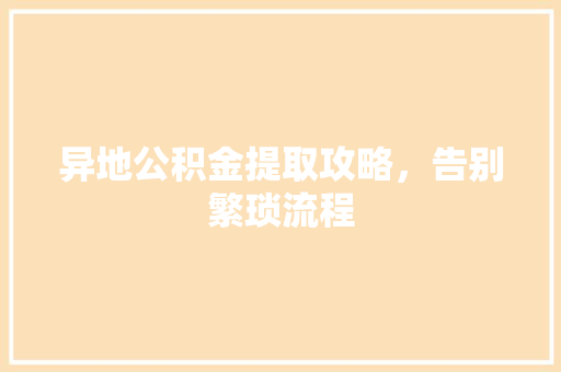 异地公积金提取攻略，告别繁琐流程