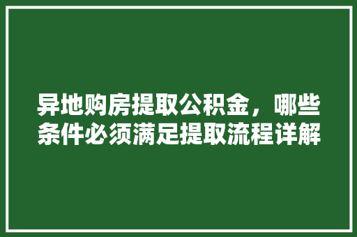 异地购房提取公积金，哪些条件必须满足提取流程详解