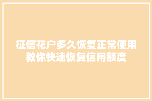 征信花户多久恢复正常使用教你快速恢复信用额度