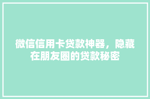 微信信用卡贷款神器，隐藏在朋友圈的贷款秘密