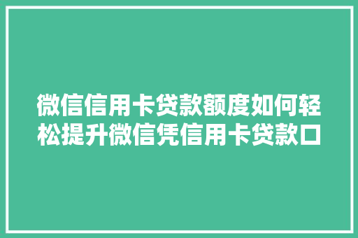 微信信用卡贷款额度如何轻松提升微信凭信用卡贷款口子