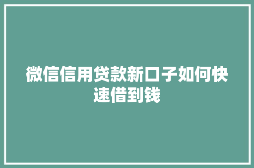 微信信用贷款新口子如何快速借到钱