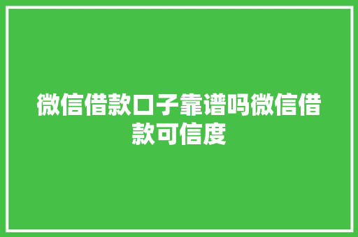 微信借款口子靠谱吗微信借款可信度