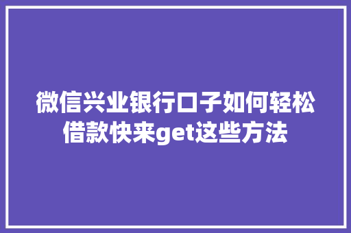 微信兴业银行口子如何轻松借款快来get这些方法