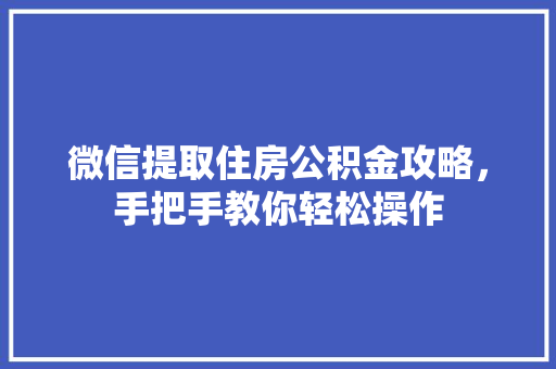 微信提取住房公积金攻略，手把手教你轻松操作
