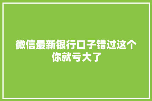微信最新银行口子错过这个你就亏大了