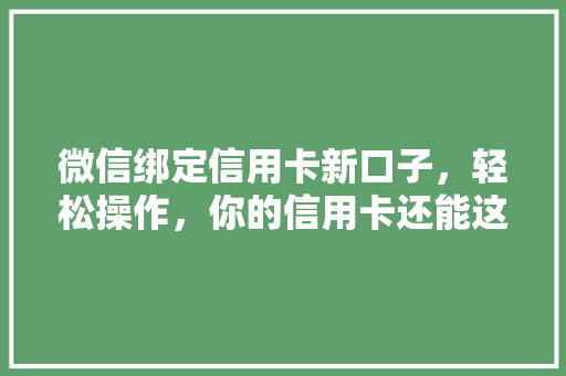 微信绑定信用卡新口子，轻松操作，你的信用卡还能这样用